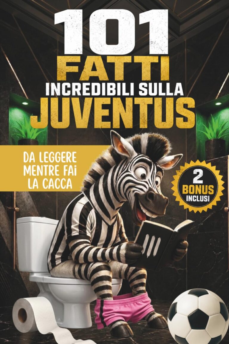 101 Fatti incredibili sulla Juventus da leggere mentre fai la cacca: Il Libro Imperdibile per ogn...
